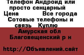 Телефон Андроид или просто сенцарный  › Цена ­ 1 000 - Все города Сотовые телефоны и связь » Куплю   . Амурская обл.,Благовещенский р-н